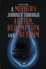 A Mother's Journey Through Autism, Redemption and Freedom - eBook
