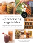 The Ultimate Guide to Preserving Vegetables : Canning, Pickling, Fermenting, Dehydrating and Freezing Your Favorite Fresh Produce - Book