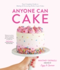 Anyone Can Cake : Your Complete Guide to Making & Decorating Perfect Layer Cakes - Book