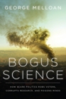 Bogus Science : How Scare Politics Robs Voters, Corrupts Research and Poisons Minds - Book