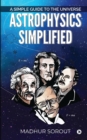 Astrophysics Simplified : A Simple Guide to the Universe - Book