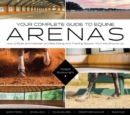 Your Complete Guide to Equine Arenas : How to Build and Maintain an Ideal Riding and Training Space—from the Ground Up - Book