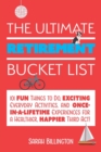 The Ultimate Retirement Bucket List : 101 Fun Things to Do, Exciting Everyday Activities, and Once-in-a-Lifetime Experiences for a Healthier, Happier Third Act - Book