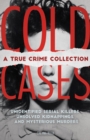 Cold Cases: A True Crime Collection : Unidentified Serial Killers, Unsolved Kidnappings, and Mysterious Murders (Including the Zodiac Killer, Natalee Holloway's Disappearance, the Golden State Killer - Book
