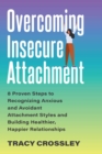 Overcoming Insecure Attachment : 8 Proven Steps to Recognizing Anxious and Avoidant Attachment Styles and Building Healthier, Happier Relationships - eBook