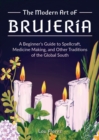 The Modern Art Of Brujeria : A Beginner's Guide to Spellcraft, Medicine Making, and Other Traditions of the Global South - Book