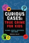 Curious Cases: True Crime for Kids : Hijinks, Heists, Mysteries, and More - eBook