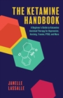 The Ketamine Handbook : A Beginner's Guide to Ketamine-Assisted Therapy for Depression, Anxiety, Trauma, PTSD, and More - Book