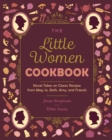 The Little Women Cookbook : Novel Takes on Classic Recipes from Meg, Jo, Beth, Amy and Friends - Book