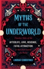 Myths of the Underworld : Timeless Tales of the Afterlife, Love, Revenge, Fatal Attraction and More from Around the World (Includes Stories about Hades and Persephone, Kali, the Shinigami, and More) - eBook