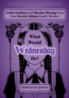 What Would Wednesday Do? : Gothic Guidance and Macabre Musings from Your Favorite Addams Family Member - Book