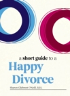 A Short Guide to a Happy Divorce : The Modern Framework for When Love Comes to an End - Book