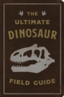 The Ultimate Dinosaur Field Guide : The Prehistoric Explorer's Handbook - Book