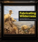 Fabricating Wilderness : The Habitat Dioramas of the Natural History Museum of Los Angeles County - Book