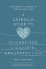 A Catholic Guide to Miscarriage, Stillbirth, and Infant Loss : Compassionate Answers to Difficult Questions - eBook