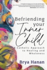 Befriending Your Inner Child : A Catholic Approach to Healing and Wholeness - eBook
