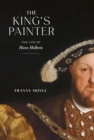 The King's Painter : The Life of Hans Holbein - eBook