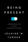Being Present : Commanding Attention at Work (and at Home) by Managing Your Social Presence - Book