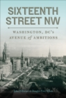 Sixteenth Street NW : Washington, DC's Avenue of Ambitions - eBook