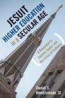 Jesuit Higher Education in a Secular Age : A Response to Charles Taylor and the Crisis of Fullness - eBook