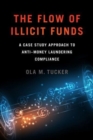 The Flow of Illicit Funds : A Case Study Approach to Anti–Money Laundering Compliance - Book