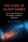 The Flow of Illicit Funds : A Case Study Approach to Anti-Money Laundering Compliance - Book