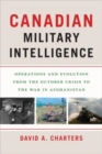Canadian Military Intelligence : Operations and Evolution from the October Crisis to the War in Afghanistan - Book