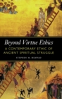 Beyond Virtue Ethics : A Contemporary Ethic of Ancient Spiritual Struggle - Book