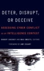 Deter, Disrupt, or Deceive : Assessing Cyber Conflict as an Intelligence Contest - Book