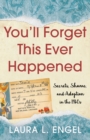 You'll Forget This Ever Happened : Secrets, Shame, and Adoption in the 1960s - Book