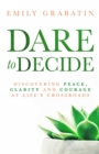 Dare to Decide : Discovering Peace, Clarity and Courage at Life's Crossroads - eBook