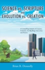 Science vs. Scripture and Evolution vs. Creation : A Compelling Analysis of Creation, Evolution, the Big Bang, God, Jesus, and Heaven - eBook