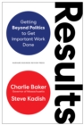 Results : Getting Beyond Politics to Get Important Work Done - Book