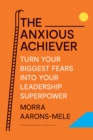 The Anxious Achiever : Turn Your Biggest Fears into Your Leadership Superpower - eBook