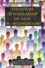 The Future of Scholarship on Race in Organizations - Book