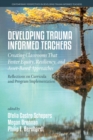 Developing Trauma Informed Teachers : Creating Classrooms that Foster Equity, Resiliency, and Asset-Based Approaches: Reflections on Curricula and Program Implementation - Book