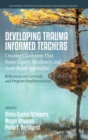 Developing Trauma Informed Teachers : Creating Classrooms that Foster Equity, Resiliency, and Asset-Based Approaches: Reflections on Curricula and Program Implementation - Book