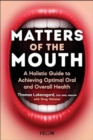 Matters of the Mouth : A Holistic Guide to Achieving Optimal Oral and Overall Health - Book