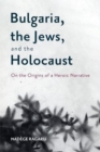 Bulgaria, the Jews, and the Holocaust : On the Origins of a Heroic Narrative - Book