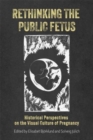 Rethinking the Public Fetus : Historical Perspectives on the Visual Culture of Pregnancy - Book