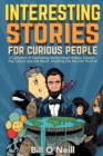 Interesting Stories For Curious People : A Collection of Fascinating Stories About History, Science, Pop Culture and Just About Anything Else You Can Think of - Book