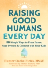 Raising Good Humans Every Day : 50 Simple Ways to Press Pause, Stay Present, and Connect with Your Kids - Book