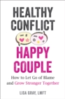 Healthy Conflict, Happy Couple : How to Let Go of Blame and Grow Stronger Together - eBook