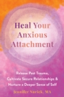 Heal Your Anxious Attachment : Release Past Trauma, Cultivate Secure Relationships, and Nurture a Deeper Sense of Self - eBook