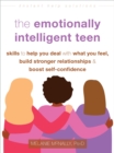 The Emotionally Intelligent Teen : Skills to Help You Deal with What You Feel, Build Stronger Relationships, and Boost Self-Confidence - Book