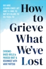 How to Grieve What We've Lost : Evidence-Based Skills to Process Grief and Reconnect with What Matters - Book