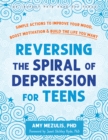 Reversing the Spiral of Depression for Teens : Simple Actions to Improve Your Mood, Boost Motivation, and Build the Life You Want - eBook