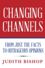 Changing Channels : From Just The Facts To Outrageous Opinions - eBook