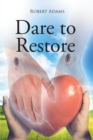 Dare to Restore : A Journey Out of Darkness, Guilt, Shame, and Condemnation to The Light, Restoration, Love, Acceptance, and Forgiveness - eBook