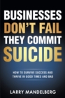 Businesses Don't Fail They Commit Suicide : How to Survive Success and Thrive in Good Times and Bad - eBook